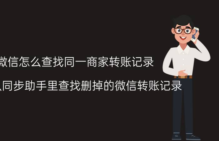 微信怎么查找同一商家转账记录 如何从同步助手里查找删掉的微信转账记录？